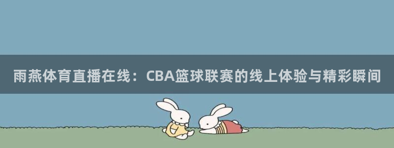 蓝鲸直播下载地址：雨燕体育直播在线：CBA篮球联赛的线上体验与精彩瞬间