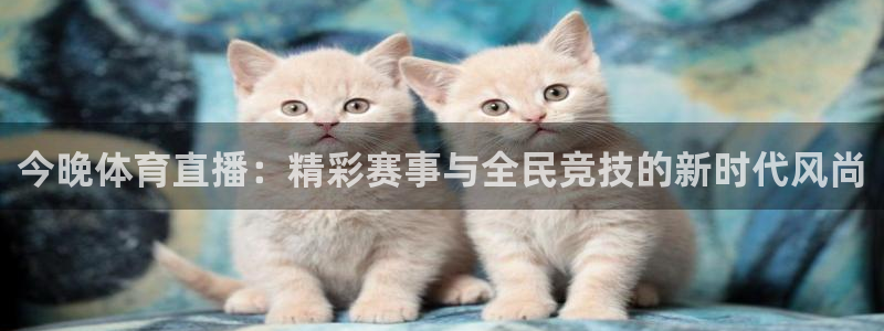 蓝鲸直播平台：今晚体育直播：精彩赛事与全民竞技的新时代风尚
