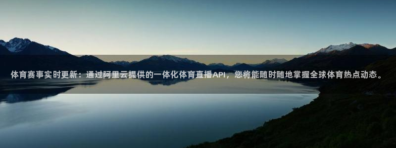 蓝鲸直播体育app下载手机版：体育赛事实时更新：通过阿里云提供的一体化体育直播API，您将能随时随地掌握全球体育热点动态。
