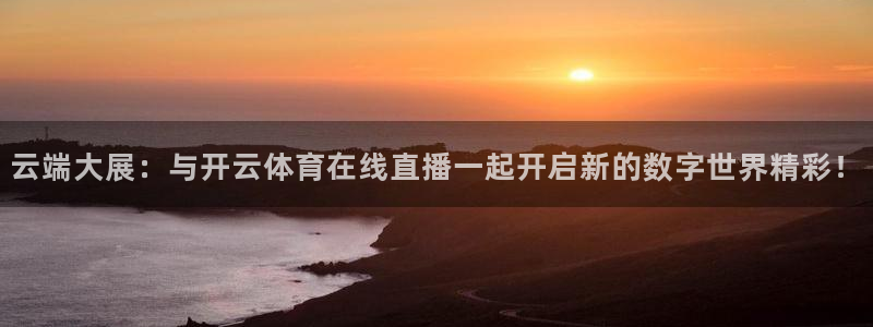蓝鲸直播软件下载：云端大展：与开云体育在线直播一起开启新的数字世界精彩！